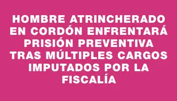 Hombre atrincherado en Cordón enfrentará prisión preventiva tras múltiples cargos imputados por la Fiscalía