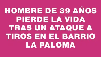 Hombre de 39 años pierde la vida tras un ataque a tiros en el barrio La Paloma