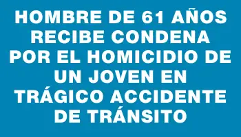 Hombre de 61 años recibe condena por el homicidio de un joven en trágico accidente de tránsito