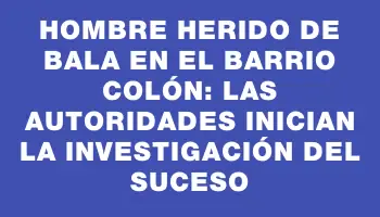 Hombre herido de bala en el barrio Colón: Las autoridades inician la investigación del suceso