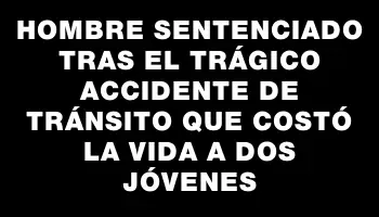 Hombre sentenciado tras el trágico accidente de tránsito que costó la vida a dos jóvenes