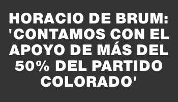 Horacio De Brum: “Contamos con el apoyo de más del 50% del Partido Colorado”