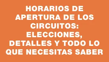 Horarios de apertura de los circuitos: elecciones, detalles y todo lo que necesitas saber