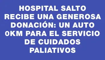 Hospital Salto recibe una generosa donación: un auto 0km para el servicio de Cuidados Paliativos