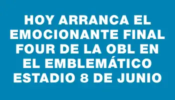 Hoy arranca el emocionante Final Four de la Obl en el emblemático Estadio 8 de Junio