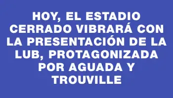 Hoy, el Estadio Cerrado vibrará con la presentación de la Lub, protagonizada por Aguada y Trouville