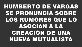 Humberto de Vargas se pronuncia sobre los rumores que lo asocian a la creación de una nueva mutualista