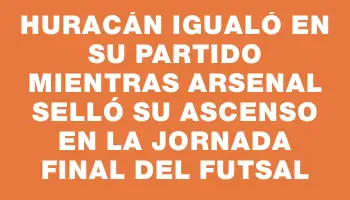 Huracán igualó en su partido mientras Arsenal selló su ascenso en la jornada final del futsal