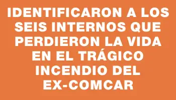 Identificaron a los seis internos que perdieron la vida en el trágico incendio del ex-Comcar