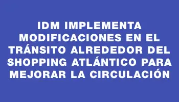 Idm implementa modificaciones en el tránsito alrededor del shopping Atlántico para mejorar la circulación