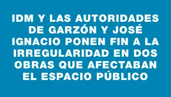 Idm y las autoridades de Garzón y José Ignacio ponen fin a la irregularidad en dos obras que afectaban el espacio público