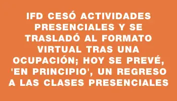 Ifd cesó actividades presenciales y se trasladó al formato virtual tras una ocupación; hoy se prevé, “en principio”, un regreso a las clases presenciales