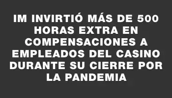 Im invirtió más de 500 horas extra en compensaciones a empleados del casino durante su cierre por la pandemia