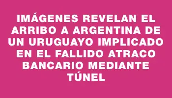 Imágenes revelan el arribo a Argentina de un uruguayo implicado en el fallido atraco bancario mediante túnel