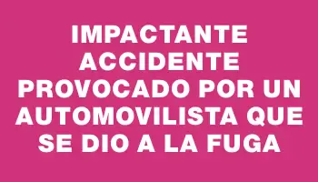 Impactante accidente provocado por un automovilista que se dio a la fuga