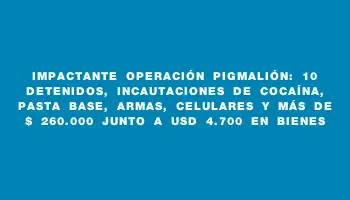 Impactante Operación Pigmalión: 10 detenidos, incautaciones de cocaína, pasta base, armas, celulares y más de $ 260.000 junto a Usd 4.700 en bienes