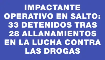 Impactante operativo en Salto: 33 detenidos tras 28 allanamientos en la lucha contra las drogas