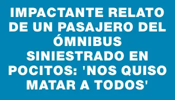 Impactante relato de un pasajero del ómnibus siniestrado en Pocitos: 'Nos quiso matar a todos'