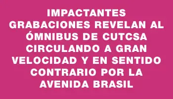 Impactantes grabaciones revelan al ómnibus de Cutcsa circulando a gran velocidad y en sentido contrario por la avenida Brasil