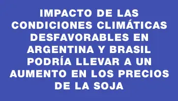 Impacto de las condiciones climáticas desfavorables en Argentina y Brasil podría llevar a un aumento en los precios de la soja