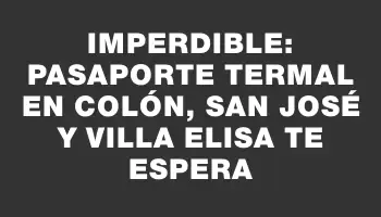 Imperdible: Pasaporte Termal en Colón, San José y Villa Elisa te espera