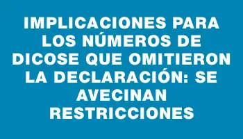 Implicaciones para los números de Dicose que omitieron la declaración: se avecinan restricciones