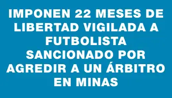 Imponen 22 meses de libertad vigilada a futbolista sancionado por agredir a un árbitro en Minas