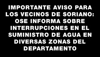 Importante aviso para los vecinos de Soriano: Ose informa sobre interrupciones en el suministro de agua en diversas zonas del departamento