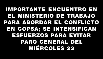 Importante encuentro en el Ministerio de Trabajo para abordar el conflicto en Copsa; se intensifican esfuerzos para evitar paro general del miércoles 23