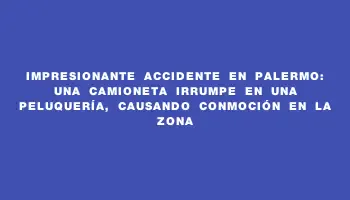 Impresionante accidente en Palermo: una camioneta irrumpe en una peluquería, causando conmoción en la zona