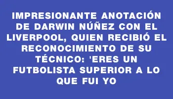 Impresionante anotación de Darwin Núñez con el Liverpool, quien recibió el reconocimiento de su técnico: 