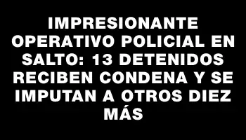 Impresionante operativo policial en Salto: 13 detenidos reciben condena y se imputan a otros diez más