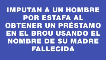 Imputan a un hombre por estafa al obtener un préstamo en el Brou usando el nombre de su madre fallecida