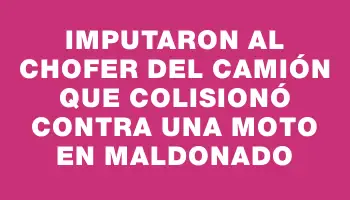 Imputaron al chofer del camión que colisionó contra una moto en Maldonado