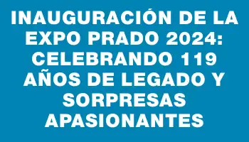 Inauguración de la Expo Prado 2024: Celebrando 119 años de legado y sorpresas apasionantes