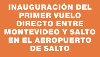 Inauguración del primer vuelo directo entre Montevideo y Salto en el Aeropuerto de Salto