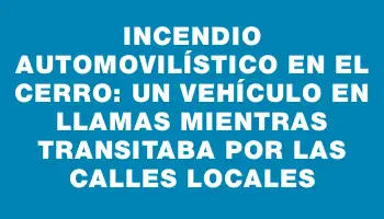 Incendio automovilístico en el Cerro: un vehículo en llamas mientras transitaba por las calles locales