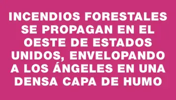 Incendios forestales se propagan en el oeste de Estados Unidos, envelopando a Los Ángeles en una densa capa de humo