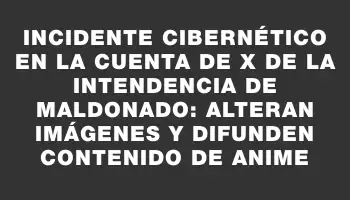 Incidente cibernético en la cuenta de X de la Intendencia de Maldonado: Alteran imágenes y difunden contenido de anime