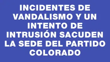 Incidentes de vandalismo y un intento de intrusión sacuden la sede del Partido Colorado