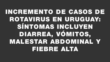 Incremento de casos de rotavirus en Uruguay: síntomas incluyen diarrea, vómitos, malestar abdominal y fiebre alta