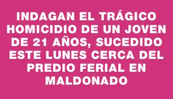 Indagan el trágico homicidio de un joven de 21 años, sucedido este lunes cerca del predio ferial en Maldonado