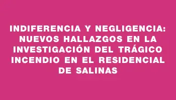 Indiferencia y negligencia: nuevos hallazgos en la investigación del trágico incendio en el residencial de Salinas