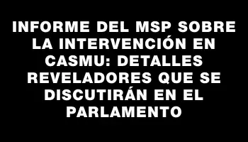 Informe del Msp sobre la intervención en Casmu: detalles reveladores que se discutirán en el Parlamento