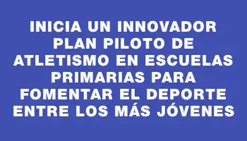 Inicia un innovador plan piloto de atletismo en escuelas primarias para fomentar el deporte entre los más jóvenes