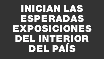 Inician las esperadas exposiciones del interior del país