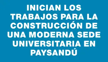 Inician los trabajos para la construcción de una moderna sede universitaria en Paysandú