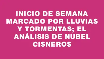 Inicio de semana marcado por lluvias y tormentas; el análisis de Nubel Cisneros