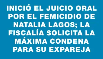 Inició el juicio oral por el femicidio de Natalia Lagos; la Fiscalía solicita la máxima condena para su expareja