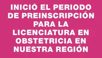 Inició el periodo de preinscripción para la Licenciatura en Obstetricia en nuestra región